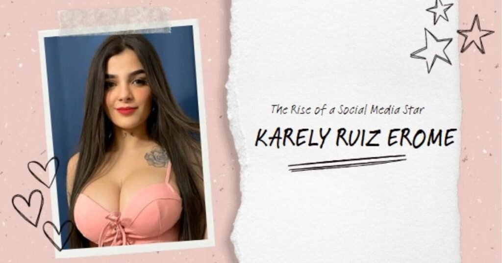 Karely Ruiz Erome: The Rise of a Social Media Star & Her Online Presence